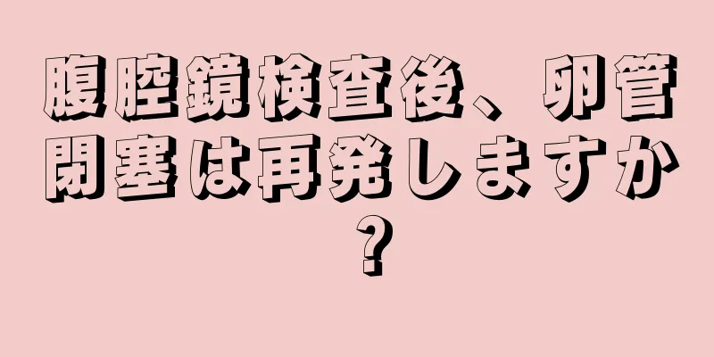 腹腔鏡検査後、卵管閉塞は再発しますか？