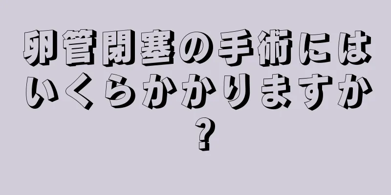 卵管閉塞の手術にはいくらかかりますか？
