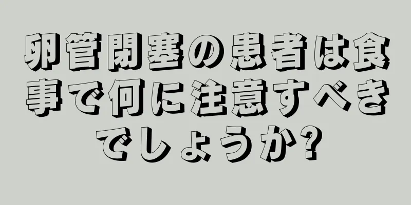 卵管閉塞の患者は食事で何に注意すべきでしょうか?