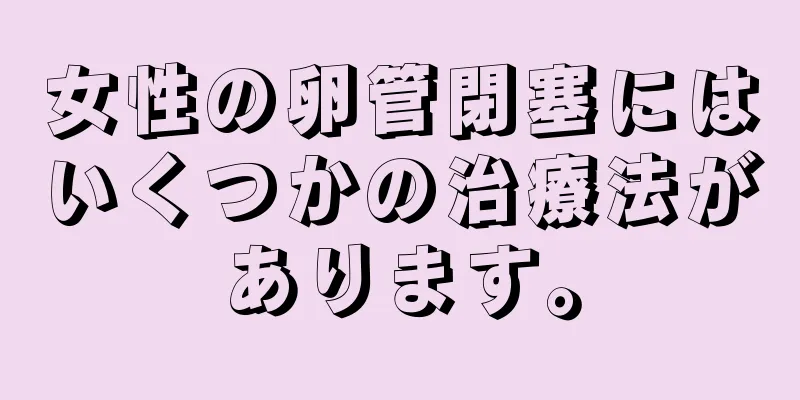 女性の卵管閉塞にはいくつかの治療法があります。