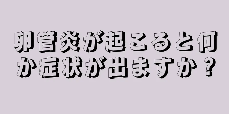卵管炎が起こると何か症状が出ますか？