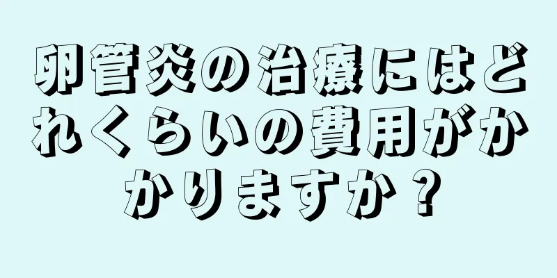 卵管炎の治療にはどれくらいの費用がかかりますか？