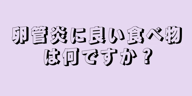 卵管炎に良い食べ物は何ですか？