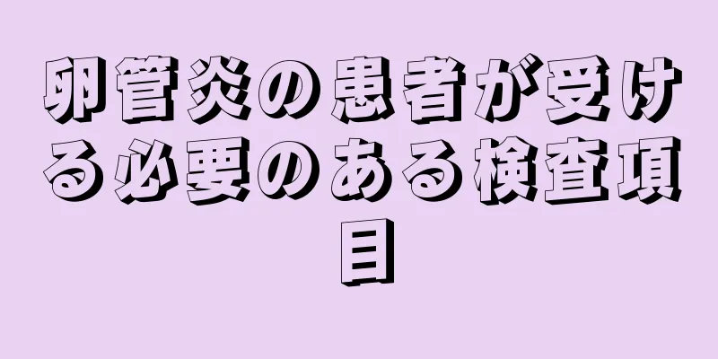 卵管炎の患者が受ける必要のある検査項目