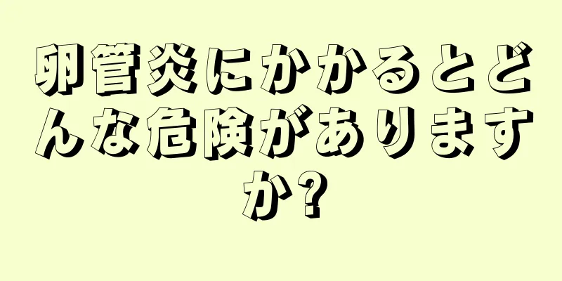 卵管炎にかかるとどんな危険がありますか?