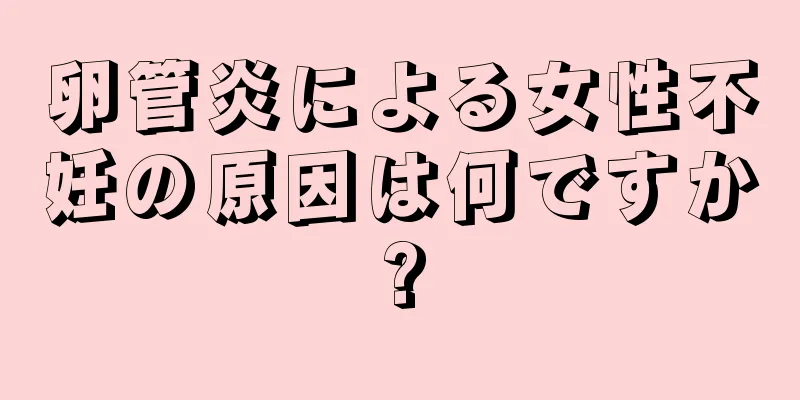 卵管炎による女性不妊の原因は何ですか?