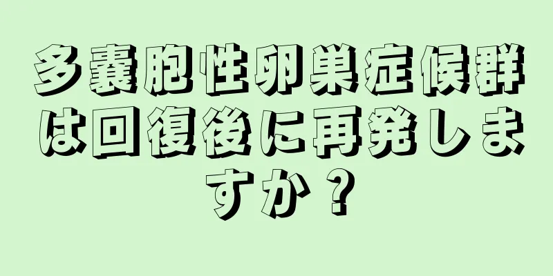 多嚢胞性卵巣症候群は回復後に再発しますか？