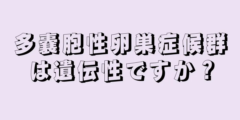 多嚢胞性卵巣症候群は遺伝性ですか？