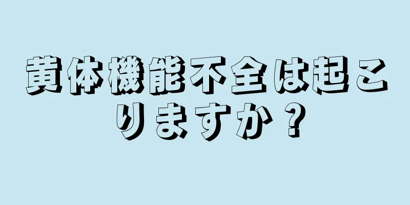 黄体機能不全は起こりますか？
