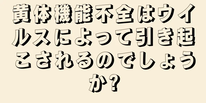 黄体機能不全はウイルスによって引き起こされるのでしょうか?