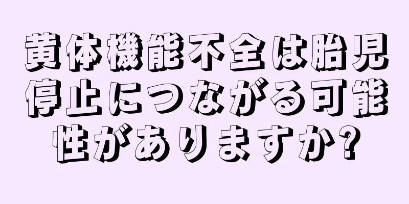 黄体機能不全は胎児停止につながる可能性がありますか?