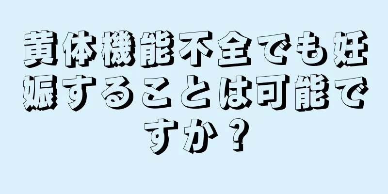 黄体機能不全でも妊娠することは可能ですか？