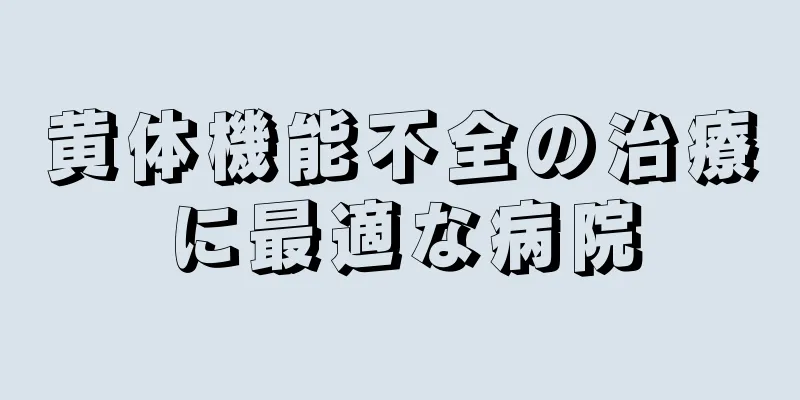 黄体機能不全の治療に最適な病院