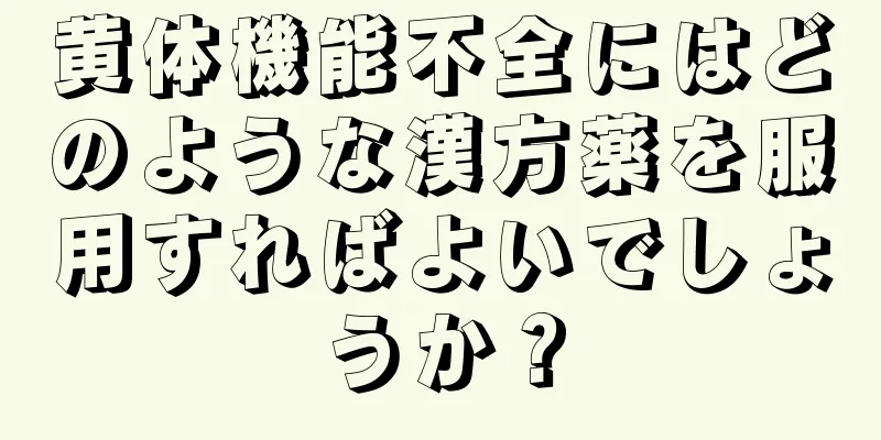 黄体機能不全にはどのような漢方薬を服用すればよいでしょうか？