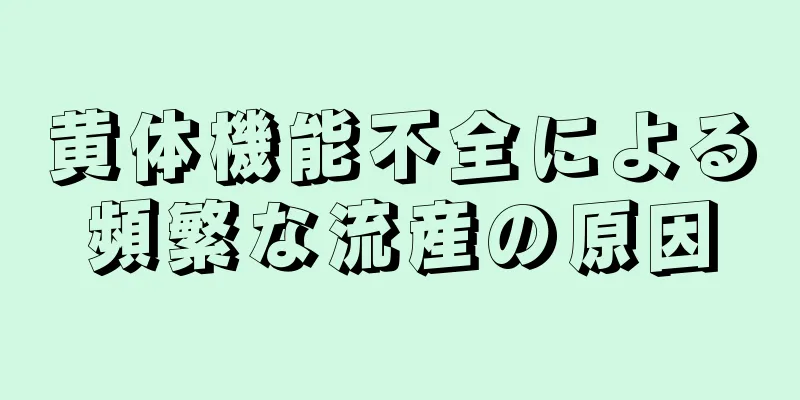 黄体機能不全による頻繁な流産の原因