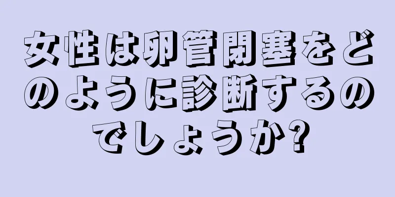 女性は卵管閉塞をどのように診断するのでしょうか?