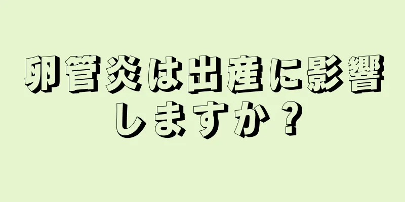 卵管炎は出産に影響しますか？