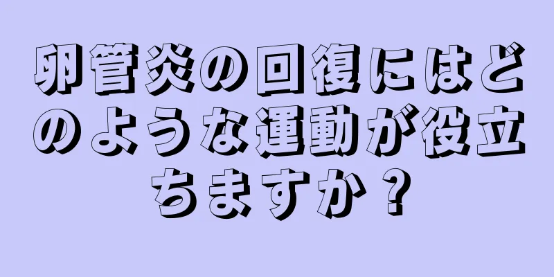 卵管炎の回復にはどのような運動が役立ちますか？
