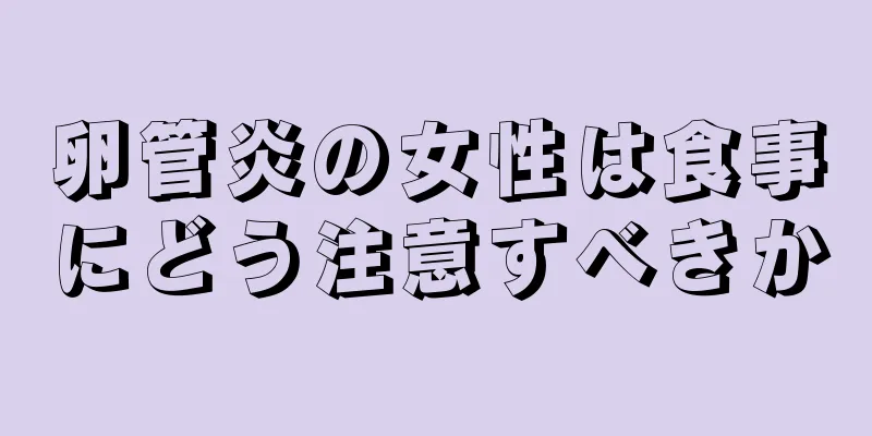 卵管炎の女性は食事にどう注意すべきか
