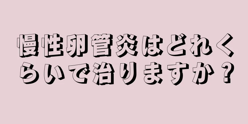 慢性卵管炎はどれくらいで治りますか？