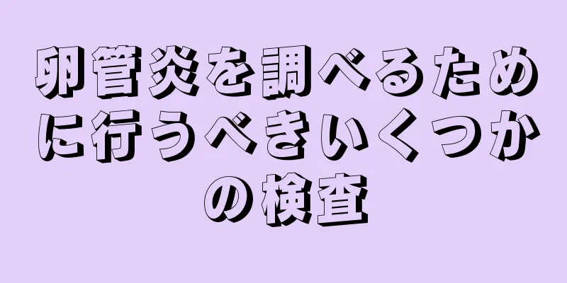 卵管炎を調べるために行うべきいくつかの検査