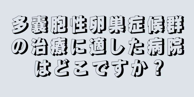 多嚢胞性卵巣症候群の治療に適した病院はどこですか？