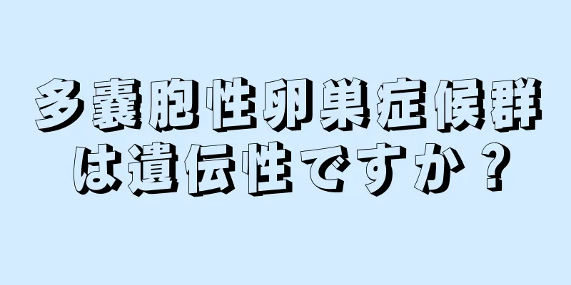 多嚢胞性卵巣症候群は遺伝性ですか？
