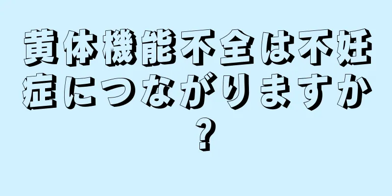 黄体機能不全は不妊症につながりますか？
