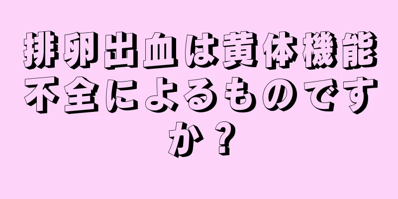 排卵出血は黄体機能不全によるものですか？