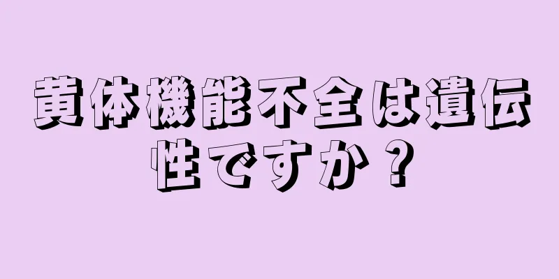 黄体機能不全は遺伝性ですか？
