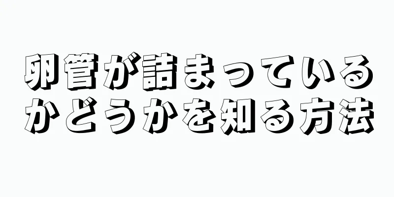 卵管が詰まっているかどうかを知る方法