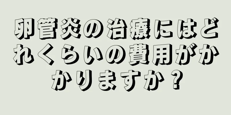 卵管炎の治療にはどれくらいの費用がかかりますか？