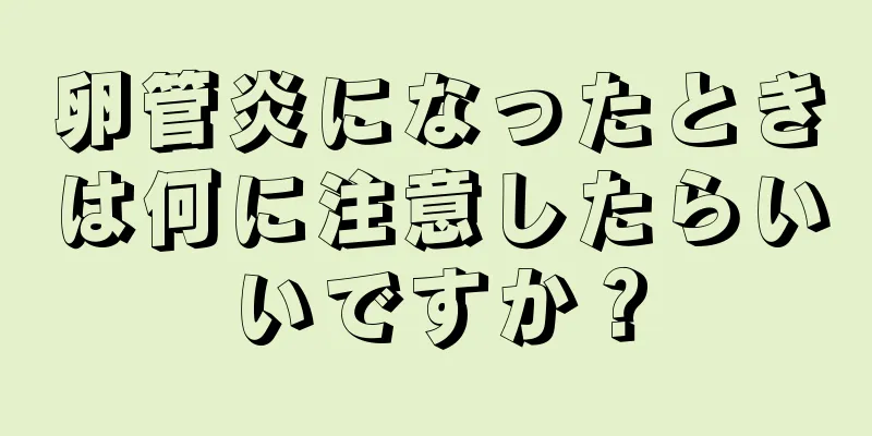 卵管炎になったときは何に注意したらいいですか？