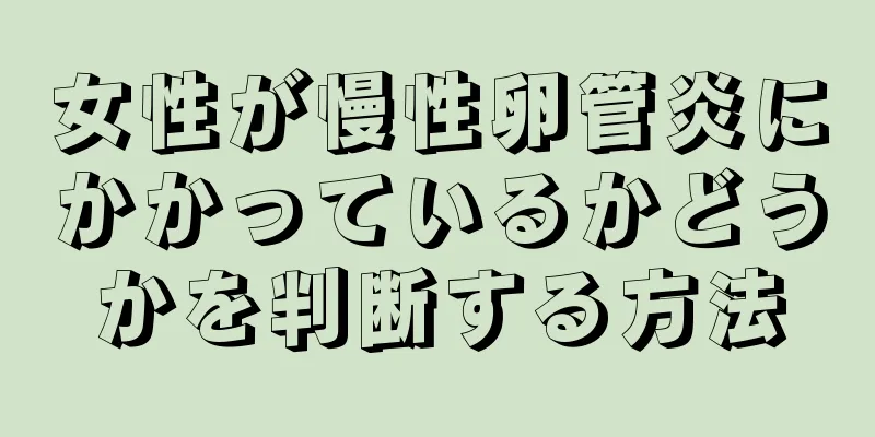 女性が慢性卵管炎にかかっているかどうかを判断する方法