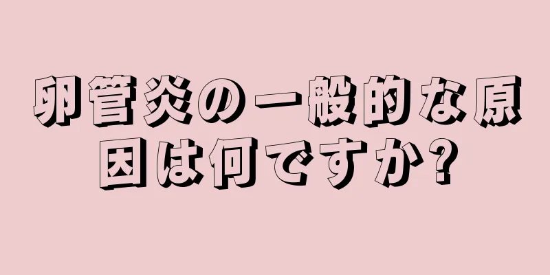 卵管炎の一般的な原因は何ですか?
