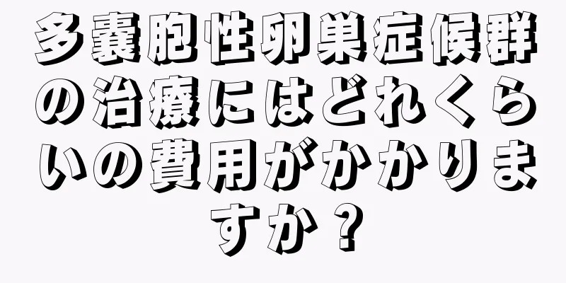 多嚢胞性卵巣症候群の治療にはどれくらいの費用がかかりますか？