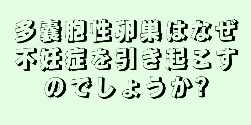多嚢胞性卵巣はなぜ不妊症を引き起こすのでしょうか?