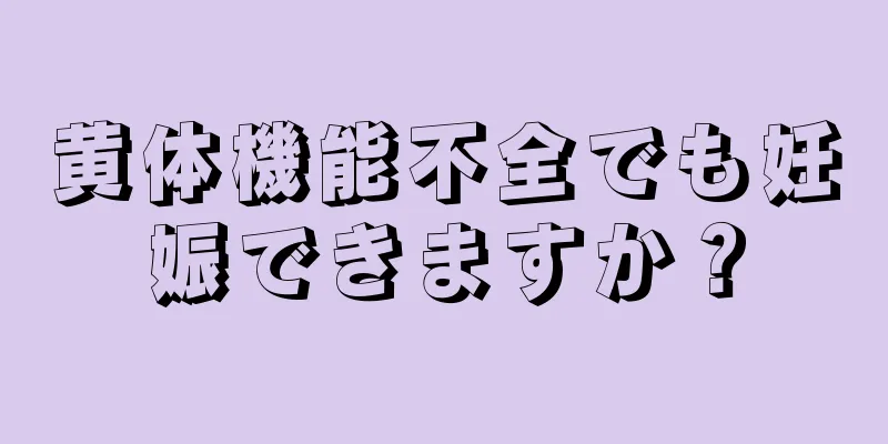 黄体機能不全でも妊娠できますか？