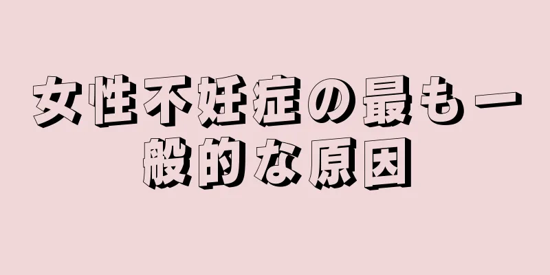 女性不妊症の最も一般的な原因
