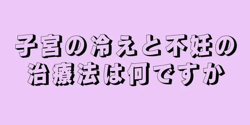 子宮の冷えと不妊の治療法は何ですか