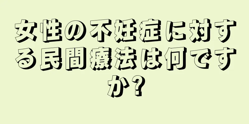 女性の不妊症に対する民間療法は何ですか?