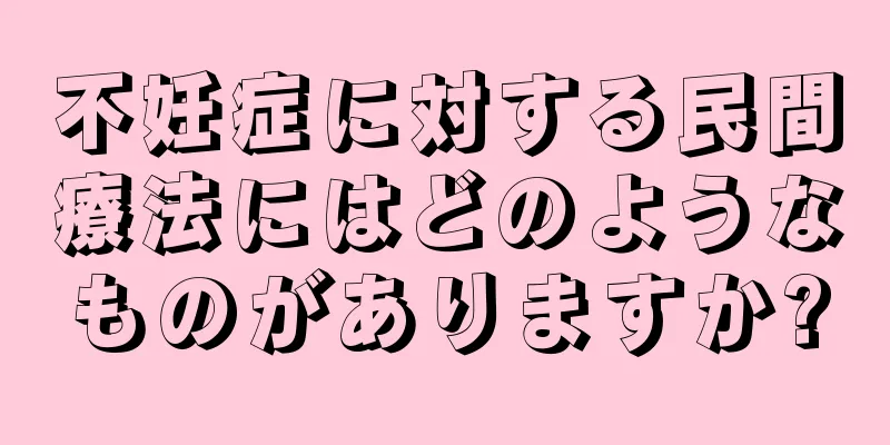 不妊症に対する民間療法にはどのようなものがありますか?