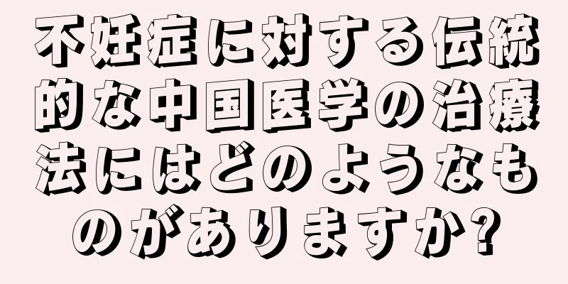 不妊症に対する伝統的な中国医学の治療法にはどのようなものがありますか?