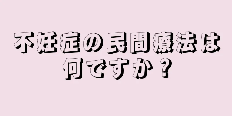 不妊症の民間療法は何ですか？