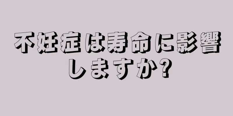 不妊症は寿命に影響しますか?
