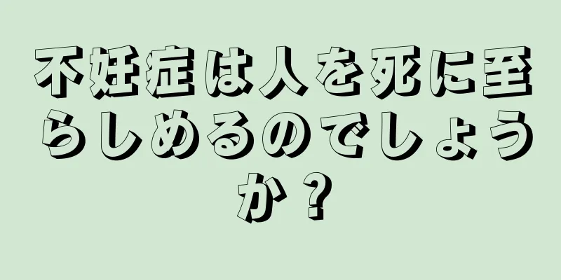 不妊症は人を死に至らしめるのでしょうか？