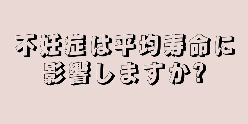 不妊症は平均寿命に影響しますか?