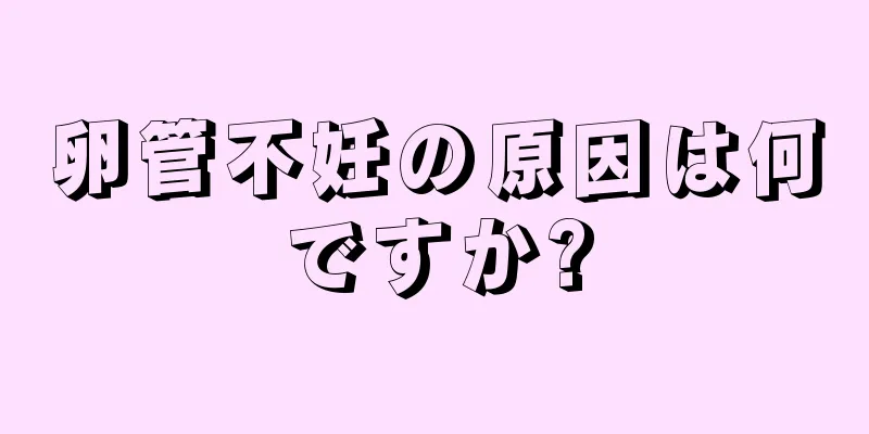 卵管不妊の原因は何ですか?