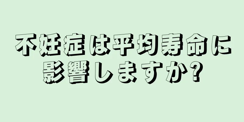 不妊症は平均寿命に影響しますか?