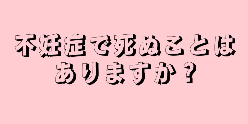 不妊症で死ぬことはありますか？